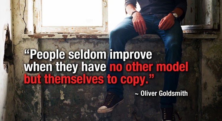 People seldom improve when they have no other model but themselves to copy - Oliver Goldsmith